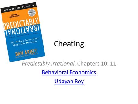 Cheating Predictably Irrational, Chapters 10, 11 Behavioral Economics Udayan Roy.