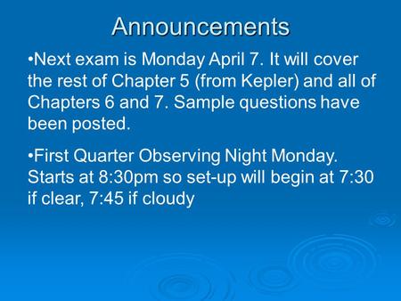 Announcements Next exam is Monday April 7. It will cover the rest of Chapter 5 (from Kepler) and all of Chapters 6 and 7. Sample questions have been posted.