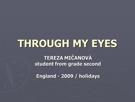 THROUGH MY EYES TEREZA MIČANOVÁ student from grade second England - 2009 / holidays.