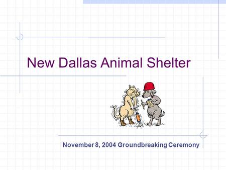 New Dallas Animal Shelter November 8, 2004 Groundbreaking Ceremony.