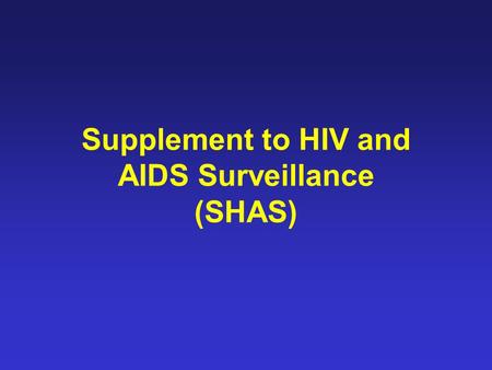 Supplement to HIV and AIDS Surveillance (SHAS). Introduction SHAS was a CDC-funded project designed to provide an in depth description of people diagnosed.