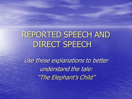 REPORTED SPEECH AND DIRECT SPEECH Use these explanations to better understand the tale: “The Elephant’s Child”