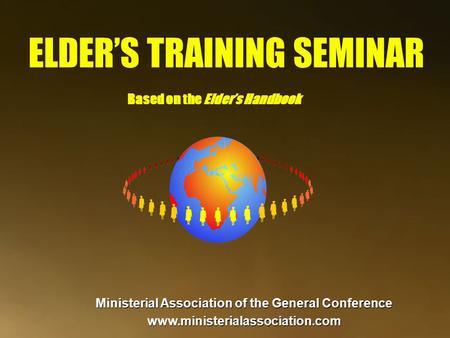 ELDER’S TRAINING SEMINAR Based on the Elder’s Handbook Ministerial Association of the General Conference www.ministerialassociation.com.