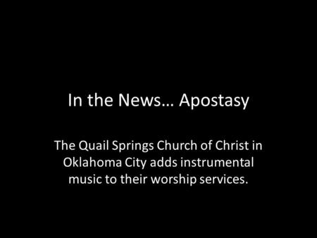 In the News… Apostasy The Quail Springs Church of Christ in Oklahoma City adds instrumental music to their worship services.