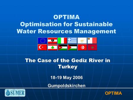 OPTIMA OPTIMA Optimisation for Sustainable Water Resources Management The Case of the Gediz River in Turkey 18-19 May 2006 Gumpoldskirchen.