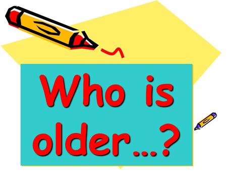 Who is older…? Who is older…? and Who is younger…?