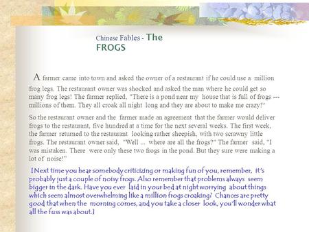 Chinese Fables - The FROGS A farmer came into town and asked the owner of a restaurant if he could use a million frog legs. The restaurant owner was shocked.