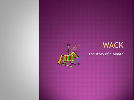 The story of a pinata. Once upon a time there was a great day waiting for me. When I woke up it was sunny (PRESS CLICK) and I watched t.v. Then when.