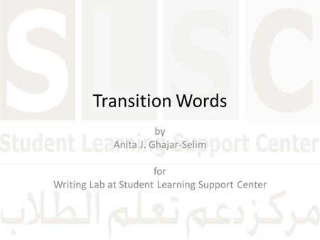 Transition Words by Anita J. Ghajar-Selim for Writing Lab at Student Learning Support Center.