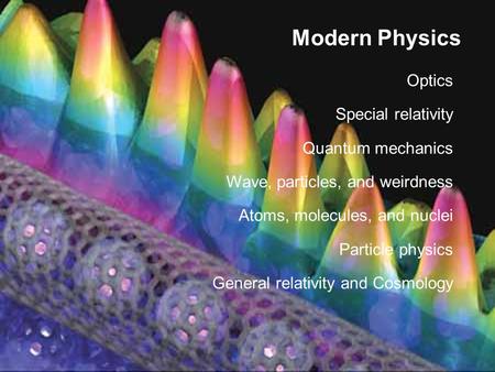 Modern Physics Optics Special relativity Quantum mechanics Wave, particles, and weirdness Atoms, molecules, and nuclei Particle physics General relativity.