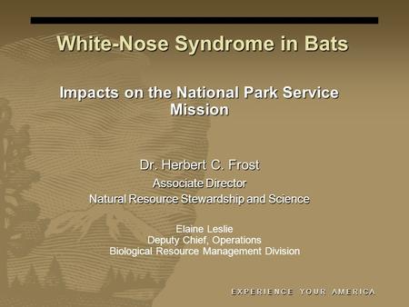 E X P E R I E N C E Y O U R A M E R I C A White-Nose Syndrome in Bats Impacts on the National Park Service Mission Dr. Herbert C. Frost Associate Director.