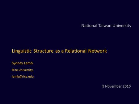 Linguistic Structure as a Relational Network Sydney Lamb Rice University National Taiwan University 9 November 2010.