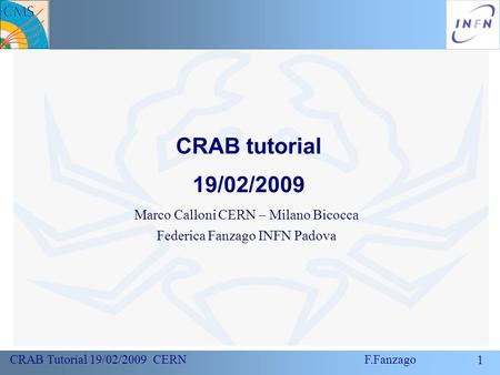 1 CRAB Tutorial 19/02/2009 CERN F.Fanzago CRAB tutorial 19/02/2009 Marco Calloni CERN – Milano Bicocca Federica Fanzago INFN Padova.