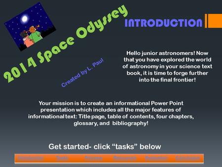 2014 Space Odyssey IntroductionTasksProcessResourcesEvaluationConclusion Created by L. Paul Hello junior astronomers! Now that you have explored the world.