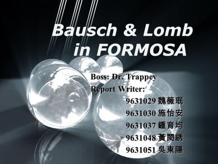 Bausch & Lomb in FORMOSA Boss: Dr. Trappey Report Writer: 9631029 魏薇珉 9631030 施怡安 9631037 鍾育均 9631048 黃閔綉 9631051 吳東陽.