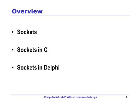 Computer Net Lab/Praktikum Datenverarbeitung 2 1 Overview Sockets Sockets in C Sockets in Delphi.