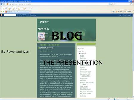 BLOG THE PRESENTATION By Pawel and Ivan. ABOUT BLOGS Keep info about yourself Free Website Easy to use Like an online diary Can store Videos, pictures,