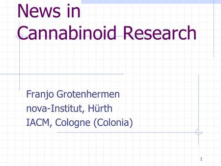 1 News in Cannabinoid Research Franjo Grotenhermen nova-Institut, Hürth IACM, Cologne (Colonia)