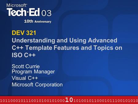 DEV 321 Understanding and Using Advanced C++ Template Features and Topics on ISO C++ Scott Currie Program Manager Visual C++ Microsoft Corporation.