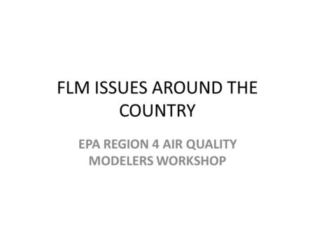 FLM ISSUES AROUND THE COUNTRY EPA REGION 4 AIR QUALITY MODELERS WORKSHOP.