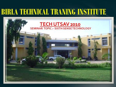 BIRLA TECHNICAL TRANING INSTITUTE TECH UTSAV 2010 SEMINAR TOPIC :- SIXTH SENSE TECHNOLOGY.