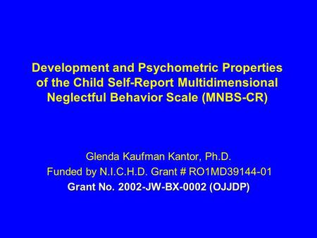 Development and Psychometric Properties of the Child Self-Report Multidimensional Neglectful Behavior Scale (MNBS-CR) Glenda Kaufman Kantor, Ph.D. Funded.