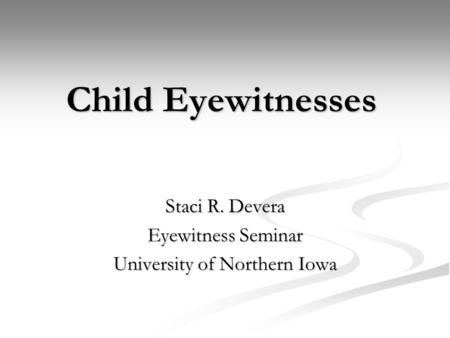 Child Eyewitnesses Staci R. Devera Eyewitness Seminar University of Northern Iowa.