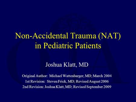 Non-Accidental Trauma (NAT) in Pediatric Patients Joshua Klatt, MD Original Author: Michael Wattenbarger, MD; March 2004 1st Revision: Steven Frick, MD;