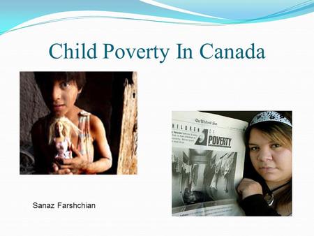 Child Poverty In Canada Sanaz Farshchian. Outline 1. You Tube Video 2. Poverty Quiz 3. Child Poverty Statistics 4. Case Study: 2 sisters lived in poverty.