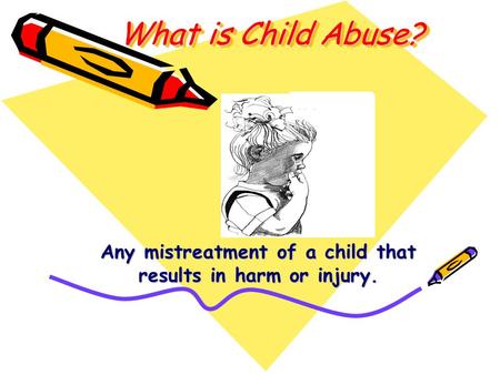 Any mistreatment of a child that results in harm or injury.