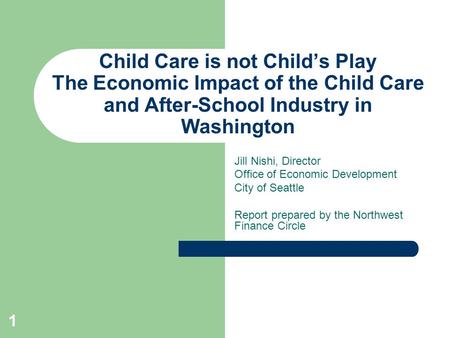 Child Care is not Child’s Play The Economic Impact of the Child Care and After-School Industry in Washington Jill Nishi, Director Office of Economic Development.