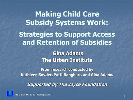 1 Gina Adams Gina Adams The Urban Institute From research conducted by Kathleen Snyder, Patti Banghart, and Gina Adams Supported by The Joyce Foundation.