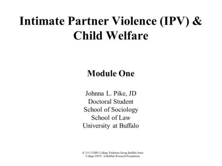 © 2005 CDHS College Relations Group Buffalo State College/SUNY at Buffalo Research Foundation Intimate Partner Violence (IPV) & Child Welfare Module One.