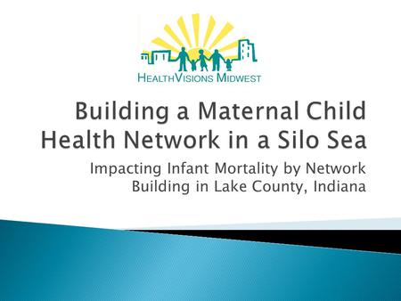 Impacting Infant Mortality by Network Building in Lake County, Indiana.