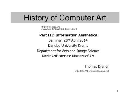 1 History of Computer Art Part III: Information Aesthetics Seminar, 28 nd April 2014 Danube University Krems Department for Arts and Image Science MediaArtHistories: