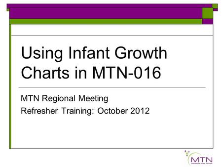 Using Infant Growth Charts in MTN-016 MTN Regional Meeting Refresher Training: October 2012.