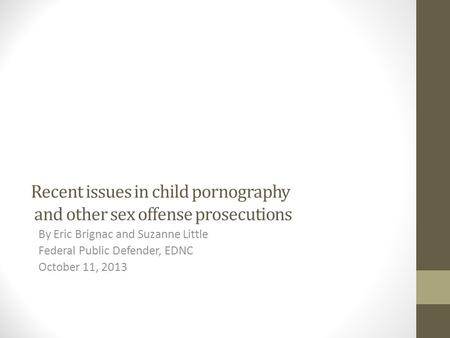 Recent issues in child pornography and other sex offense prosecutions By Eric Brignac and Suzanne Little Federal Public Defender, EDNC October 11, 2013.