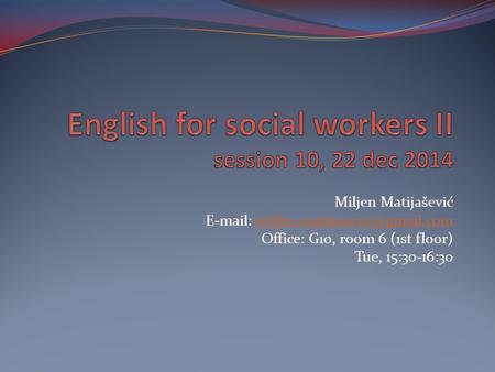 Miljen Matijašević   Office: G10, room 6 (1st floor) Tue, 15:30-16:30.