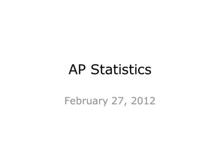 AP Statistics February 27, 2012.