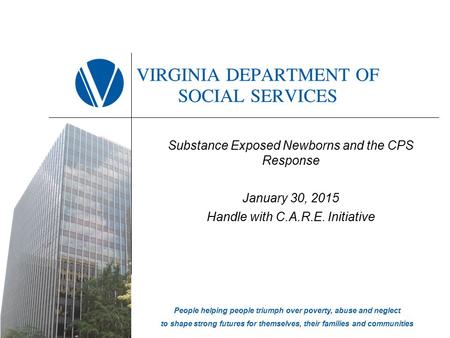 Substance Exposed Newborns and the CPS Response January 30, 2015 Handle with C.A.R.E. Initiative People helping people triumph over poverty, abuse and.