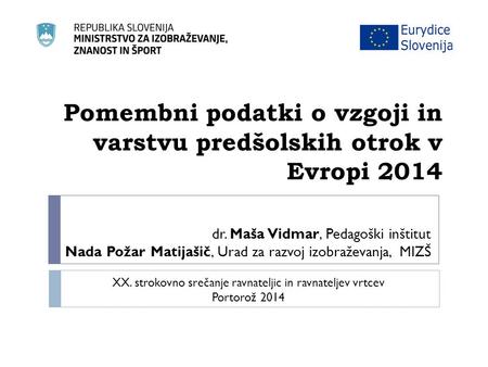 Pomembni podatki o vzgoji in varstvu predšolskih otrok v Evropi 2014 dr. Maša Vidmar, Pedagoški inštitut Nada Požar Matijašič, Urad za razvoj izobraževanja,