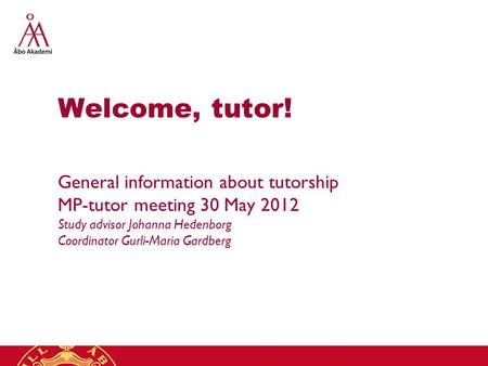 Welcome, tutor! General information about tutorship MP-tutor meeting 30 May 2012 Study advisor Johanna Hedenborg Coordinator Gurli-Maria Gardberg.