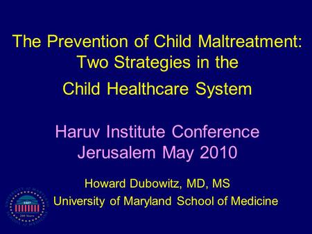 The Prevention of Child Maltreatment: Two Strategies in the Child Healthcare System Haruv Institute Conference Jerusalem May 2010 Howard Dubowitz, MD,