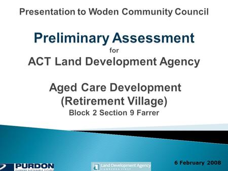 6 February 2008. Farrer Aged Care Development Preliminary Assessment 2  To brief the Woden Community Council and residents on the current status of the.