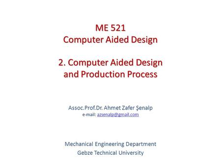 2. Computer Aided Design and Production Process   Assoc.Prof.Dr. Ahmet Zafer Şenalp   Mechanical Engineering.