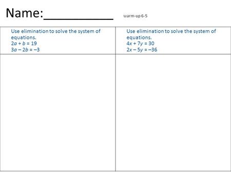 Name:__________ warm-up 6-5 Use elimination to solve the system of equations. 2a + b = 19 3a – 2b = –3 Use elimination to solve the system of equations.