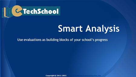 Smart Analysis Use evaluations as building blocks of your school’s progress Copyright © 2011-2015 Techlead Software Engineering Pvt. Ltd.Techlead Software.