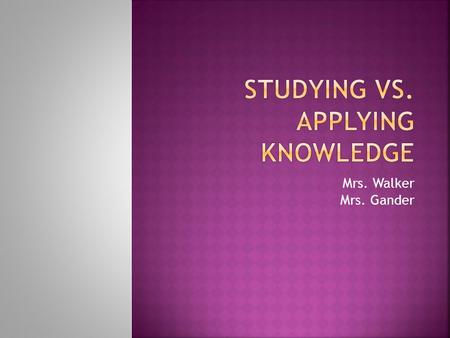 Mrs. Walker Mrs. Gander.  Reviewing material learned in class.  Utilizing lower level skills (Blooms, rote memorization)