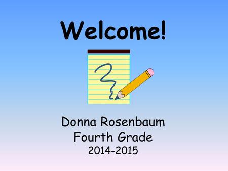 Welcome! Donna Rosenbaum Fourth Grade 2014-2015. All About Me! Received my Bachelor’s and Master’s Degree from the City University of New York-Lehman.