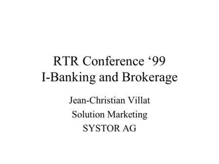 RTR Conference ‘99 I-Banking and Brokerage Jean-Christian Villat Solution Marketing SYSTOR AG.